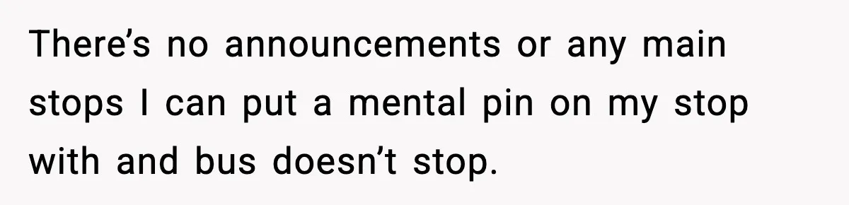 He Kept Stopping The Bus Early To Avoid Missing His Stop, Reddit Calls Him Out There’s no announcements or any main stops I can put a mental pin on my stop with and bus doesn’t stop.