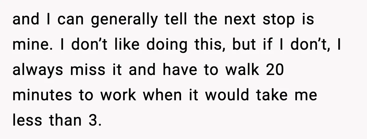 He Kept Stopping The Bus Early To Avoid Missing His Stop, Reddit Calls Him Out and I can generally tell the next stop is mine. I don’t like doing this, but if I don’t, I always miss it and have to walk 20 minutes to...