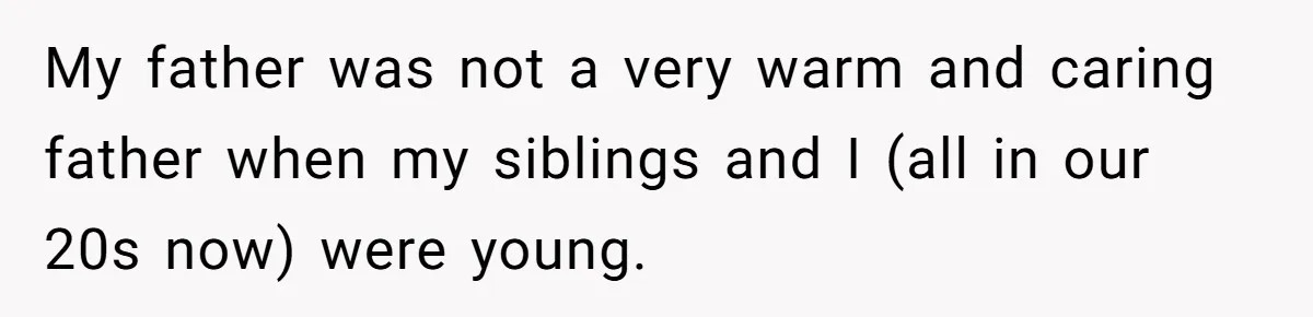 My father was not a very warm and caring father when my siblings and I (all in our 20s now) were young.