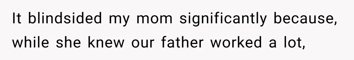 It blindsided my mom significantly because, while she knew our father worked a lot,
