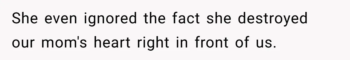 She even ignored the fact she destroyed our mom's heart right in front of us.