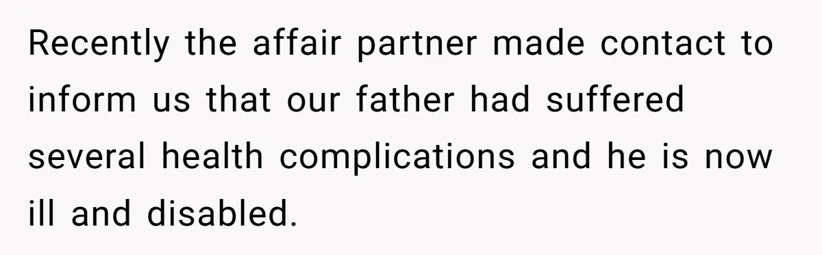 Recently the affair partner made contact to inform us that our father had suffered several health complications and he is now ill and disabled.
