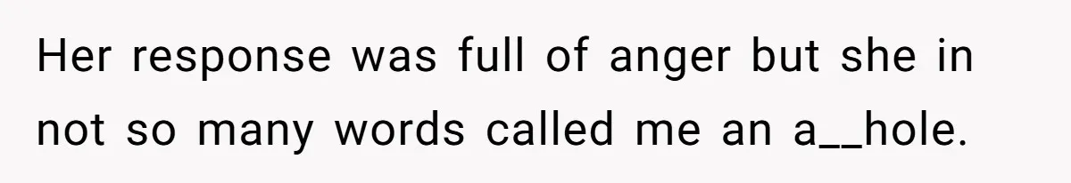 Her response was full of anger but she in not so many words called me an a__hole.