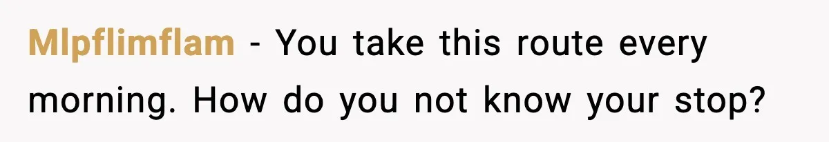 He Kept Stopping The Bus Early To Avoid Missing His Stop, Reddit Calls Him Out Mlpflimflam - You take this route every morning. How do you not know your stop?
