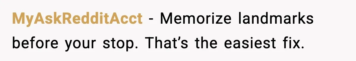 He Kept Stopping The Bus Early To Avoid Missing His Stop, Reddit Calls Him Out MyAskRedditAcct - Memorize landmarks before your stop. That’s the easiest fix.