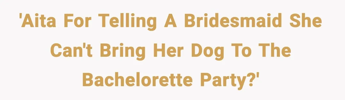 'AITA for telling a bridesmaid she can't bring her dog to the bachelorette party?'