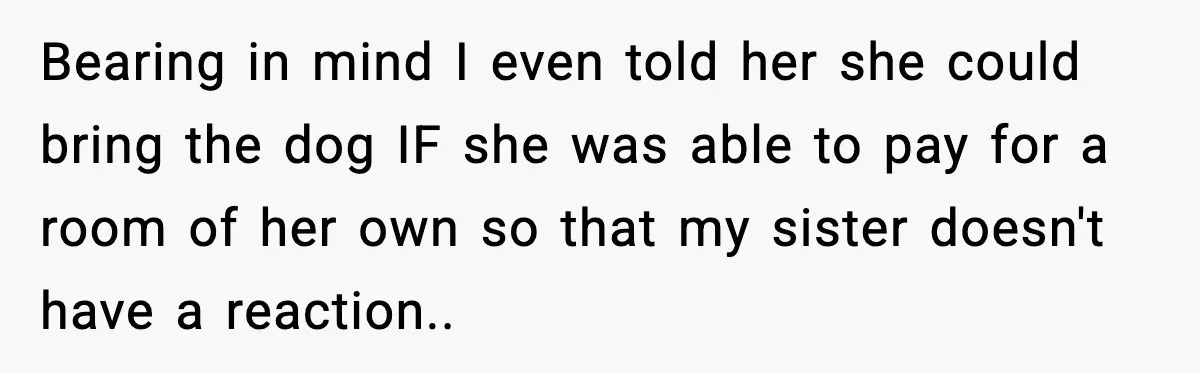 Bearing in mind I even told her she could bring the dog IF she was able to pay for a room of her own so that my sister doesn't have...