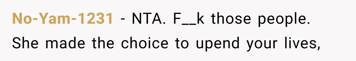 No-Yam-1231 − NTA. F__k those people. She made the choice to upend your lives,