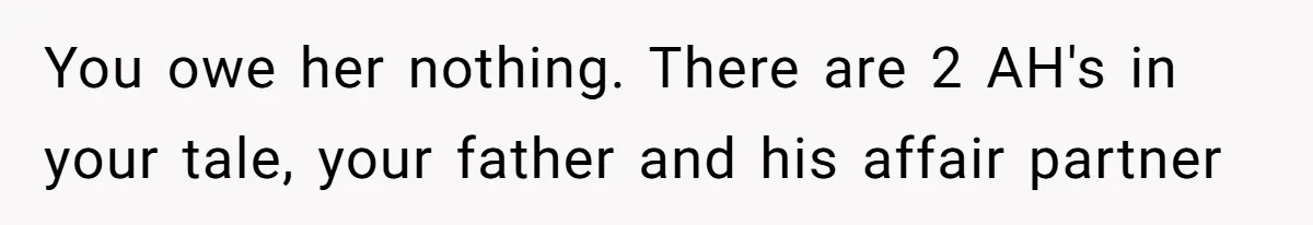 You owe her nothing. There are 2 AH's in your tale, your father and his affair partner