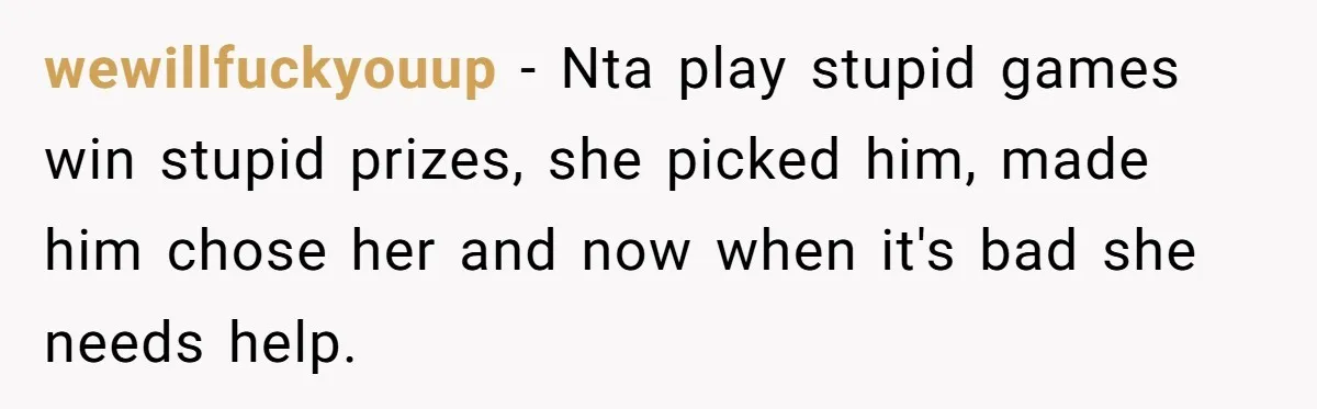wewillfuckyouup − Nta play stupid games win stupid prizes, she picked him, made him chose her and now when it's bad she needs help.