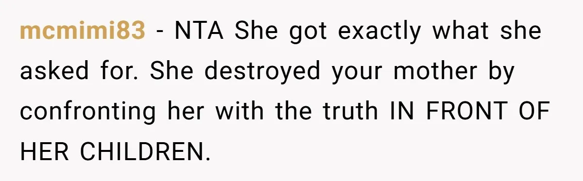 mcmimi83 − NTA She got exactly what she asked for. She destroyed your mother by confronting her with the truth IN FRONT OF HER CHILDREN.