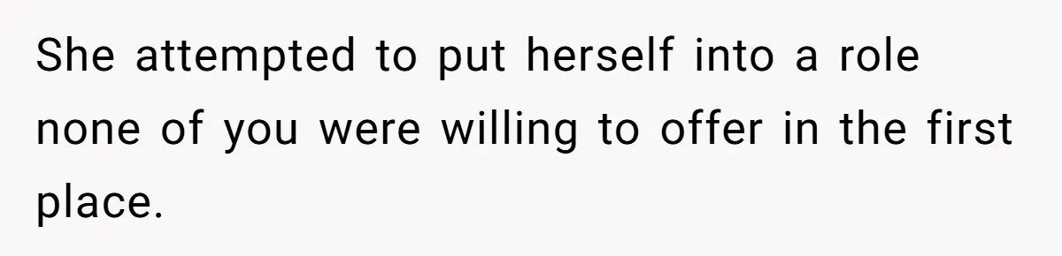 She attempted to put herself into a role none of you were willing to offer in the first place.