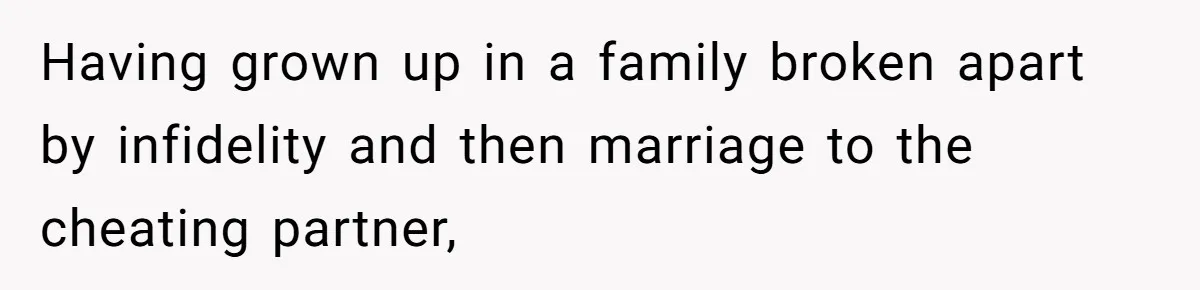 Having grown up in a family broken apart by infidelity and then marriage to the cheating partner,