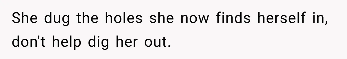 She dug the holes she now finds herself in, don't help dig her out.
