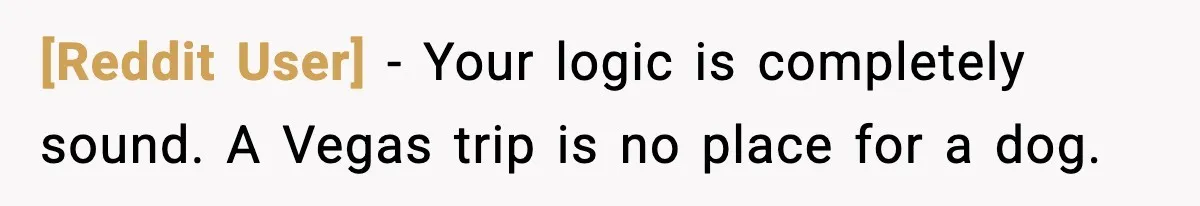 [Reddit User] - Your logic is completely sound. A Vegas trip is no place for a dog.
