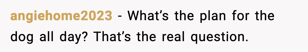 angiehome2023 - What’s the plan for the dog all day? That’s the real question.