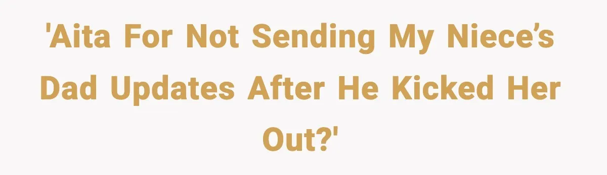 'AITA for not sending my niece’s dad updates after he kicked her out?'