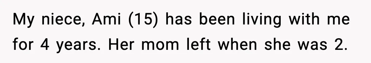 My niece, Ami (15) has been living with me for 4 years. Her mom left when she was 2.