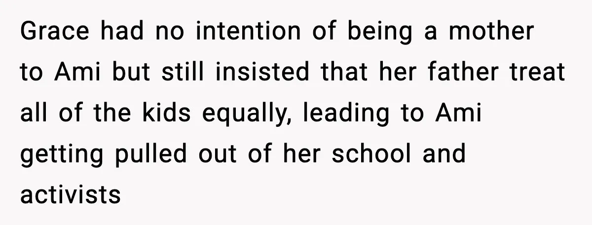 Grace had no intention of being a mother to Ami but still insisted that her father treat all of the kids equally, leading to Ami getting pulled out of her...