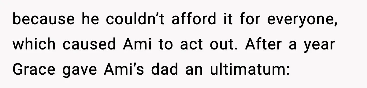 because he couldn’t afford it for everyone, which caused Ami to act out. After a year Grace gave Ami’s dad an ultimatum:
