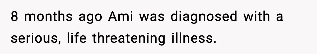8 months ago Ami was diagnosed with a serious, life threatening illness.