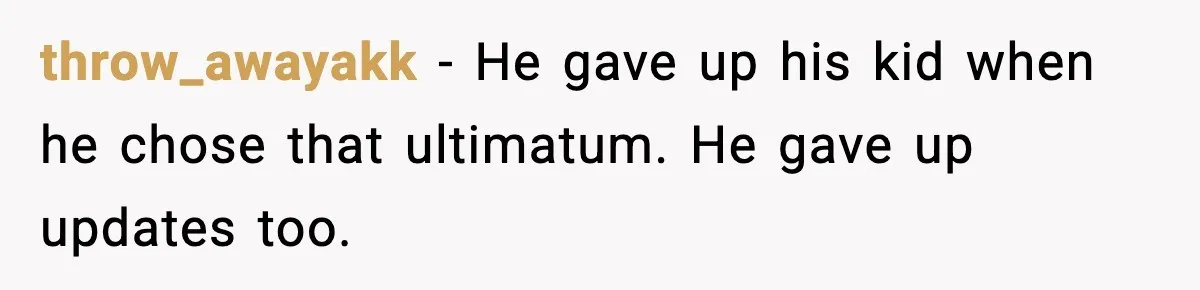 throw_awayakk - He gave up his kid when he chose that ultimatum. He gave up updates too.