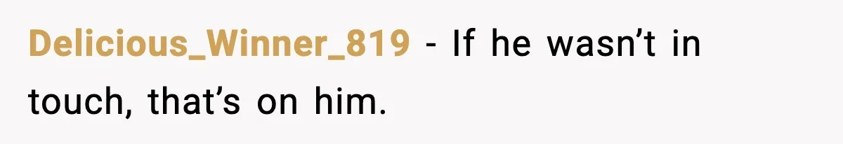 Delicious_Winner_819 - If he wasn’t in touch, that’s on him.