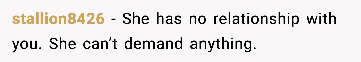 stallion8426 - She has no relationship with you. She can’t demand anything.