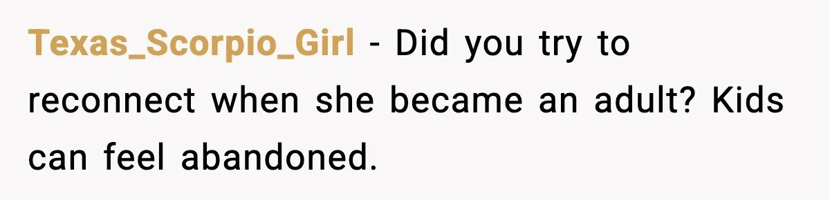 Texas_Scorpio_Girl - Did you try to reconnect when she became an adult? Kids can feel abandoned.