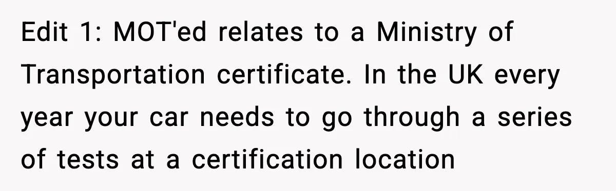 Edit 1: MOT'ed relates to a Ministry of Transportation certificate. In the UK every year your car needs to go through a series of tests at a certification location