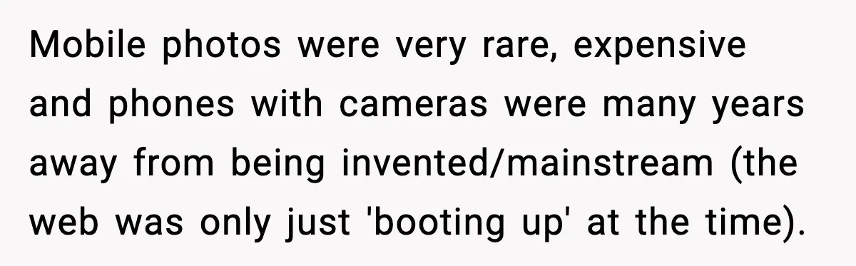 Mobile photos were very rare, expensive and phones with cameras were many years away from being invented/mainstream (the web was only just 'booting up' at the time).