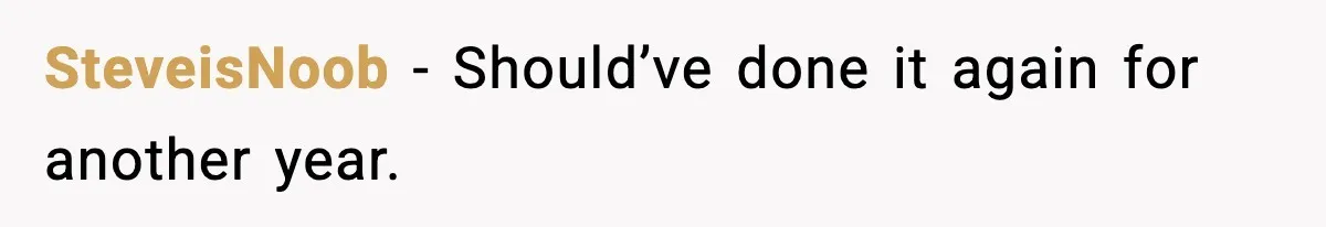 SteveisNoob - Should’ve done it again for another year.