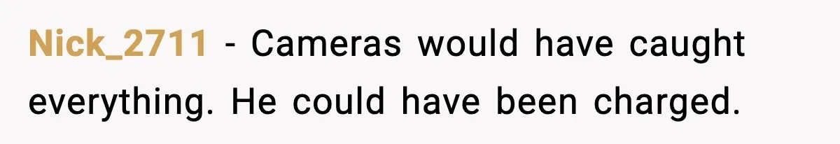 Nick_2711 - Cameras would have caught everything. He could have been charged.
