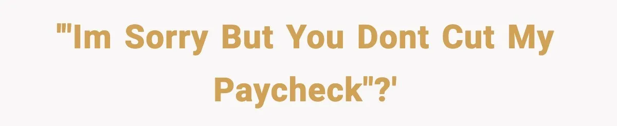 '"im sorry but you dont cut my paycheck"?'