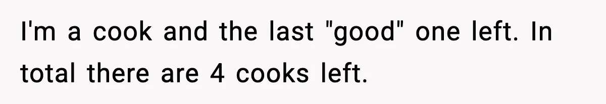 I'm a cook and the last "good" one left. In total there are 4 cooks left.