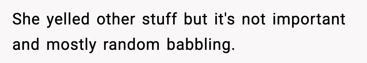 She yelled other stuff but it's not important and mostly random babbling.