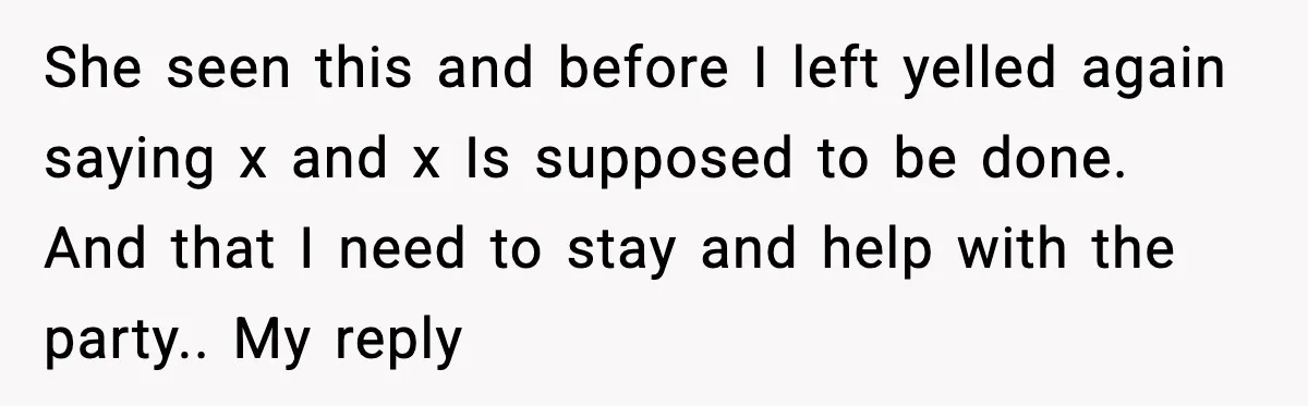 She seen this and before I left yelled again saying x and x Is supposed to be done. And that I need to stay and help with the party.. My...