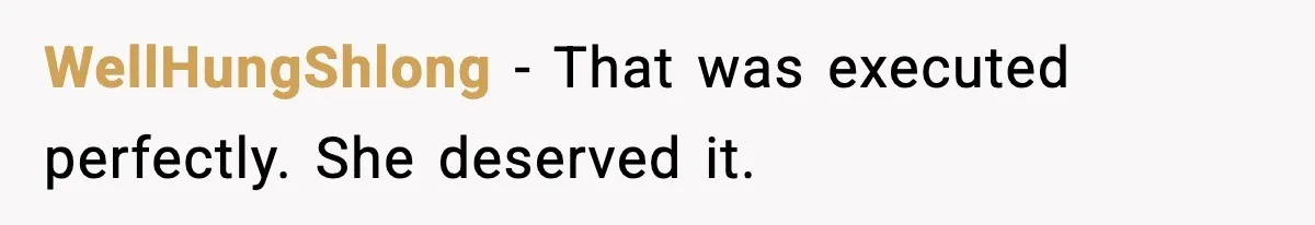 WellHungShlong - That was executed perfectly. She deserved it.