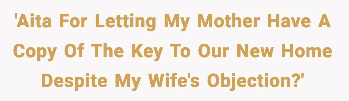 Husband Says “My House, My Rules,” Wife Pushes Back Hard 'AITA for letting my mother have a copy of the key to our new home despite my wife's objection?'