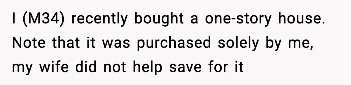 Husband Says “My House, My Rules,” Wife Pushes Back Hard I (M34) recently bought a one-story house. Note that it was purchased solely by me, my wife did not help save for it