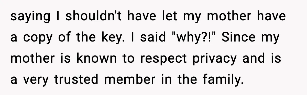 Husband Says “My House, My Rules,” Wife Pushes Back Hard saying I shouldn't have let my mother have a copy of the key. I said "why?!" Since my mother is known to respect privacy and is a very trusted member...
