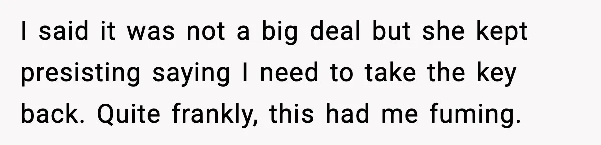 Husband Says “My House, My Rules,” Wife Pushes Back Hard I said it was not a big deal but she kept presisting saying I need to take the key back. Quite frankly, this had me fuming.