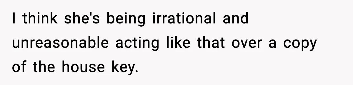 Husband Says “My House, My Rules,” Wife Pushes Back Hard I think she's being irrational and unreasonable acting like that over a copy of the house key.