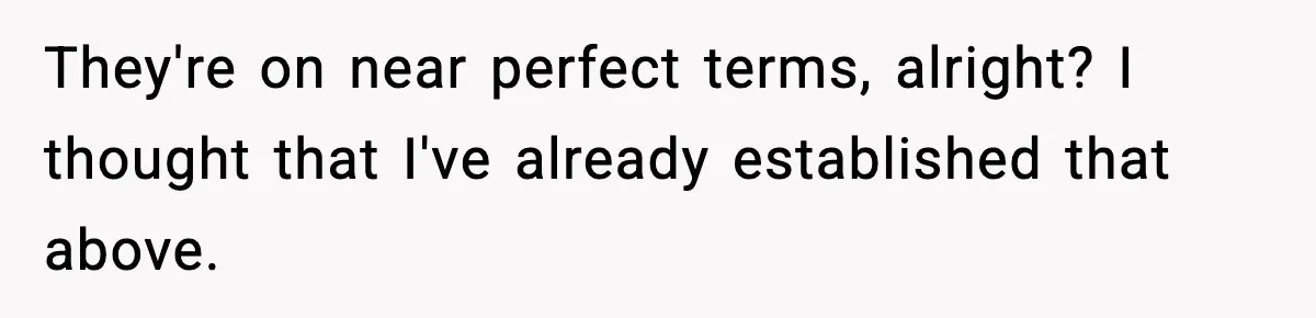 Husband Says “My House, My Rules,” Wife Pushes Back Hard They're on near perfect terms, alright? I thought that I've already established that above.