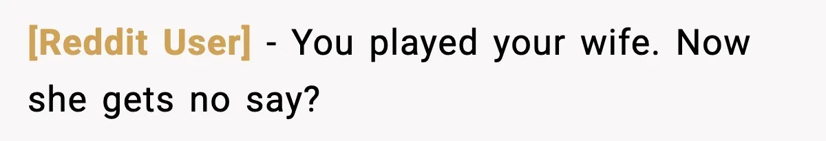 [Reddit User] - You played your wife. Now she gets no say?