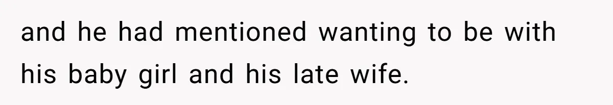 and he had mentioned wanting to be with his baby girl and his late wife.
