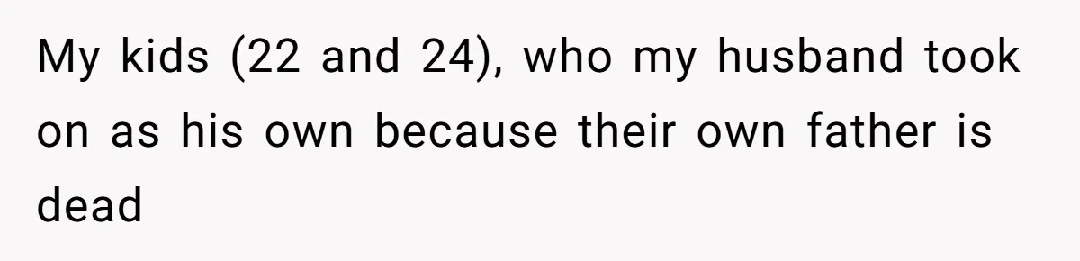 My kids (22 and 24), who my husband took on as his own because their own father is dead
