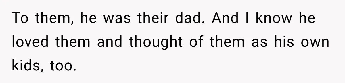 To them, he was their dad. And I know he loved them and thought of them as his own kids, too.