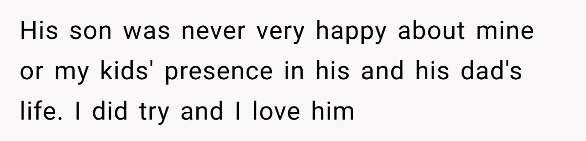 His son was never very happy about mine or my kids' presence in his and his dad's life. I did try and I love him