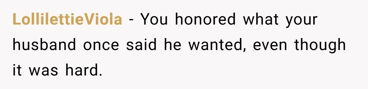 LollilettieViola − You honored what your husband once said he wanted, even though it was hard.